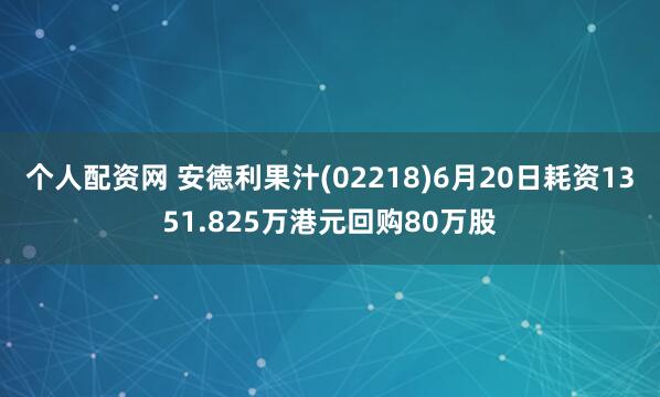 个人配资网 安德利果汁(02218)6月20日耗资1351.825万港元回购80万股
