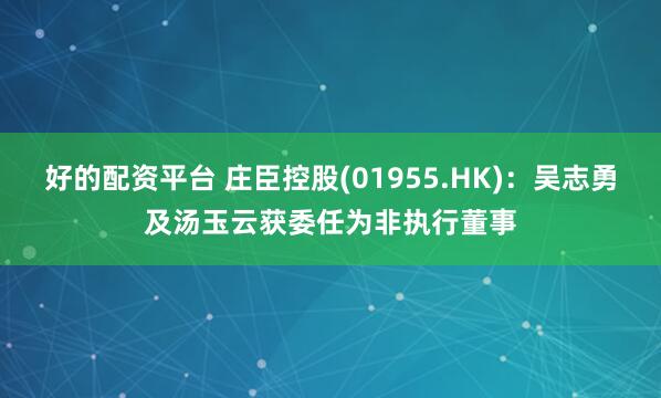 好的配资平台 庄臣控股(01955.HK)：吴志勇及汤玉云获委任为非执行董事