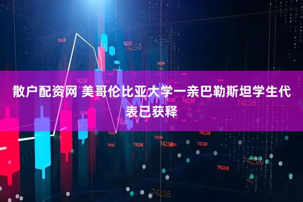 散户配资网 美哥伦比亚大学一亲巴勒斯坦学生代表已获释