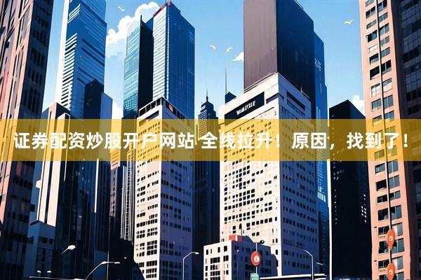证券配资炒股开户网站 全线拉升！原因，找到了！