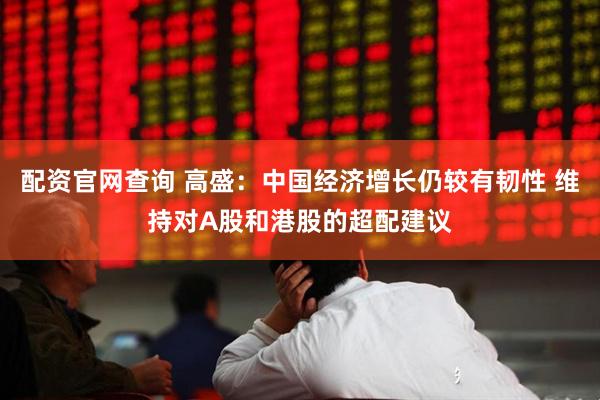 配资官网查询 高盛：中国经济增长仍较有韧性 维持对A股和港股的超配建议