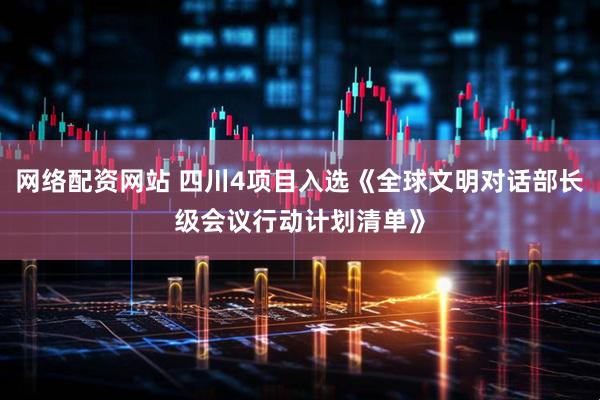 网络配资网站 四川4项目入选《全球文明对话部长级会议行动计划清单》