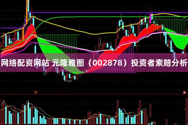网络配资网站 元隆雅图（002878）投资者索赔分析