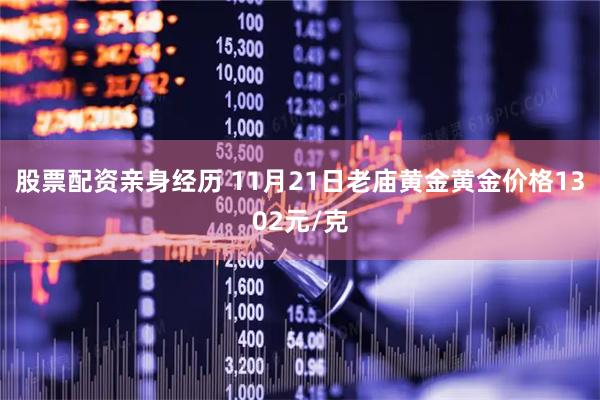 股票配资亲身经历 11月21日老庙黄金黄金价格1302元/克