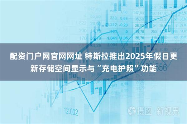 配资门户网官网网址 特斯拉推出2025年假日更新存储空间显示与“充电护照”功能