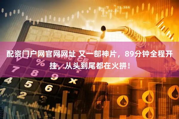 配资门户网官网网址 又一部神片，89分钟全程开挂，从头到尾都在火拼！