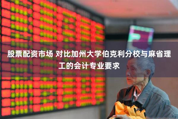 股票配资市场 对比加州大学伯克利分校与麻省理工的会计专业要求