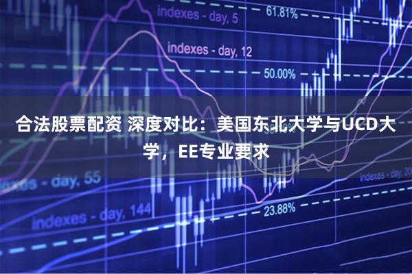 合法股票配资 深度对比：美国东北大学与UCD大学，EE专业要求